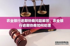 农业银行逾期协商问题解答，农业银行逾期协商如何处理